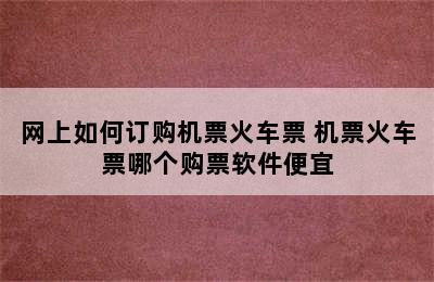 网上如何订购机票火车票 机票火车票哪个购票软件便宜